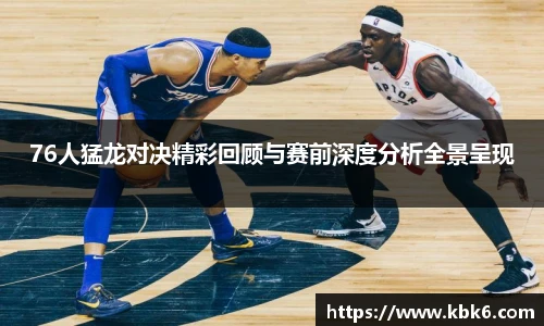 6T体育76人猛龙对决精彩回顾与赛前深度分析全景呈现